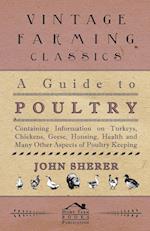 A Guide to Poultry - Containing Information on Turkeys, Chickens, Geese, Housing, Health and Many Other Aspects of Poultry Keeping