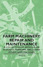 Farm Machinery Repair and Maintenance - A Collection of Articles on Ploughs, Harrows, Drills and Other Farm Machines