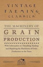 The Machinery of Grain Production - With Information on Threshing, Seeding and Repairing the Machinery of Grain Production on the Farm