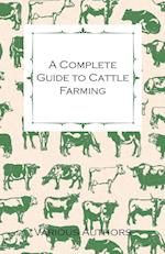 A Complete Guide to Cattle Farming - A Collection of Articles on Housing, Feeding, Breeding, Health and Other Aspects of Keeping Cattle