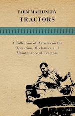 Farm Machinery - Tractors - A Collection of Articles on the Operation, Mechanics and Maintenance of Tractors