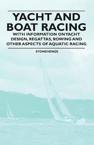 Yacht and Boat Racing - With Information on Yacht Design, Regattas, Rowing and Other Aspects of Aquatic Racing