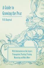 A Guide to Growing the Pear with Information on Soil, Aspect, Propagation, Planting, Pruning, Manuring and Much More