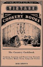 The Country Cookbook - Cooking, Canning and Preserving Victuals for Country Home, Farm, Camp and Trailer, with Notes on Rustic Hospitality