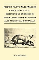 Ferret Facts and Fancies - A Book of Practical Instructions on Breeding, Raising, Handling and Selling; Also Their Use and Fur Value