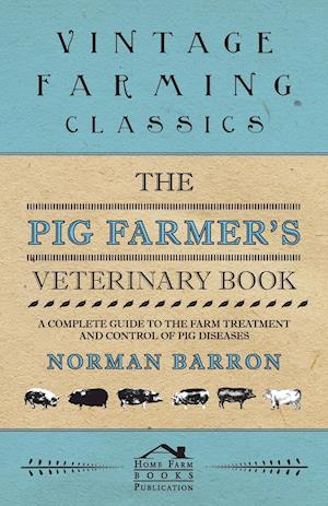 The Pig Farmer's Veterinary Book - A Complete Guide to the Farm Treatment and Control of Pig Diseases