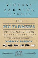 The Pig Farmer's Veterinary Book - A Complete Guide to the Farm Treatment and Control of Pig Diseases