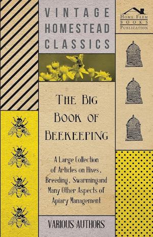 The Big Book of Beekeeping - A Large Collection of Articles on Hives, Breeding, Swarming and Many Other Aspects of Apiary Management