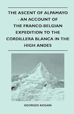 The Ascent of Alpamayo - An Account of the Franco-Belgian Expedition to the Cordillera Blanca in the High Andes