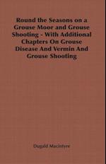 Round the Seasons on a Grouse Moor - With Additional Chapters on Grouse Disease and Vermin and Grouse Shooting