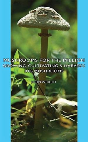 Mushrooms for the Million - Growing, Cultivating & Harvesting Mushrooms