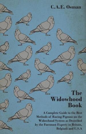 Widowhood Book - A Complete Guide to the Best Methods of Racing Pigeons on the Widowhood System as Described by the Foremost Experts in Britain, B