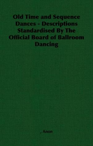 Old Time and Sequence Dances - Descriptions Standardised by the Official Board of Ballroom Dancing