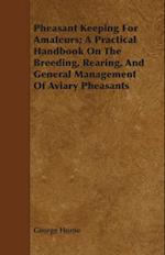 Pheasant Keeping for Amateurs; A Practical Handbook on the Breeding, Rearing, and General Management of Aviary Pheasants