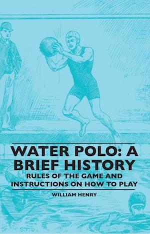 Water Polo: A Brief History, Rules of the Game and Instructions on How to Play