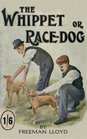 Whippet or Race Dog: Its Breeding, Rearing, and Training for Races and for Exhibition. (With Illustrations of Typical Dogs and Diagrams of Tracks)