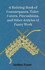 Knitting-Book of Counterpanes, Toilet-Covers, Pincushions, and Other Articles of Fancy Work