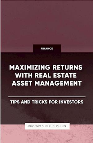 Maximizing Returns with Real Estate Asset Management - Tips and Tricks for Investors