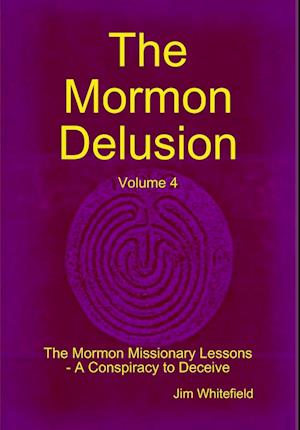 The Mormon Delusion. Volume 4. The Mormon Missionary Lessons - A Conspiracy to Deceive.