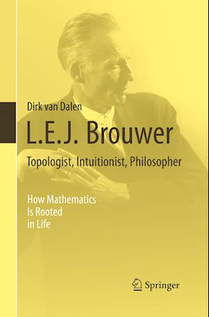 L.E.J. Brouwer – Topologist, Intuitionist, Philosopher