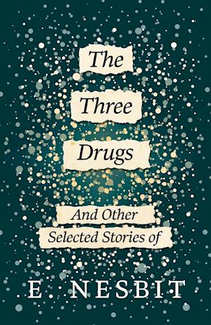 The Three Drugs - And Other Selected Stories of E. Nesbit