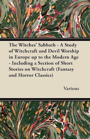 The Witches' Sabbath - A Study of Witchcraft and Devil Worship in Europe Up to the Modern Age - Including a Section of Short Stories on Witchcraft (Fa