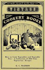 How to Cook Vegetables and Vegetable Pies - A Collection of Old-Time Vegetarian Recipes