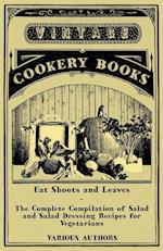 Eat Shoots and Leaves - The Complete Compilation of Salad and Salad Dressing Recipes for Vegetarians