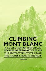 Climbing Mont Blanc - A Collection of Historical Mountaineering Articles on the Brave Attempts to Scale the Highest Peak in the Alps