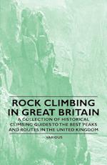 Rock Climbing in Great Britain - A Collection of Historical Climbing Guides to the Best Peaks and Routes in the United Kingdom