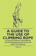 A Guide to the Use of Climbing Rope - A Collection of Historical Mountaineering Articles on Rope Technique