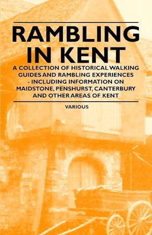 Rambling in Kent - A Collection of Historical Walking Guides and Rambling Experiences - Including Information on Maidstone, Penshurst, Canterbury and