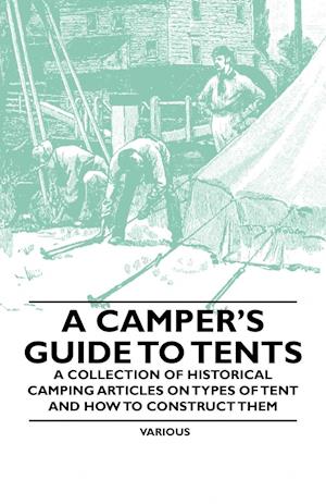 A Camper's Guide to Tents - A Collection of Historical Camping Articles on Types of Tent and How to Construct Them