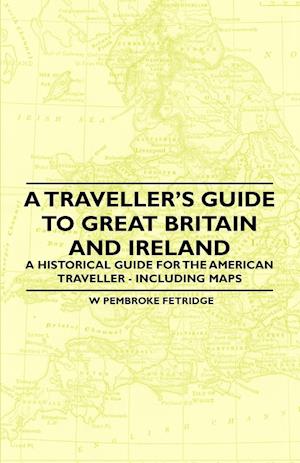 A Traveller's Guide to Great Britain and Ireland - A Historical Guide for the American Traveller - Including Maps