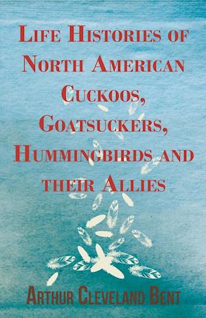 Life Histories of North American Cuckoos, Goatsuckers, Hummingbirds and their Allies