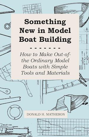 Something New in Model Boat Building - How to Make Out-of-the Ordinary Model Boats with Simple Tools and Materials