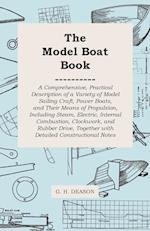 The Model Boat Book - A Comprehensive, Practical Description of a Variety of Model Sailing Craft, Power Boats, and Their Means of Propulsion, Including Steam, Electric, Internal Combustion, Clockwork, and Rubber Drive, Together with Detailed Constructiona