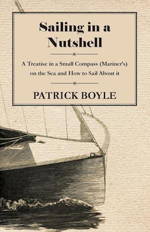 Sailing in a Nutshell - A Treatise in a Small Compass (Mariner's) on the Sea and How to Sail About it