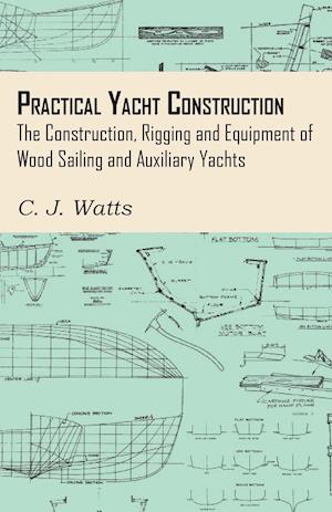 Practical Yacht Construction - The Construction, Rigging and Equipment of Wood Sailing and Auxiliary Yachts