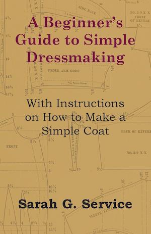 A Beginner's Guide to Simple Dressmaking - With Instructions on How to Make a Simple Coat