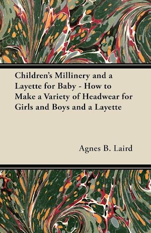 Children's Millinery and a Layette for Baby - How to Make a Variety of Headwear for Girls and Boys and a Layette