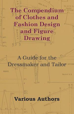 The Compendium of Clothes and Fashion Design and Figure Drawing - A Guide for the Dressmaker and Tailor