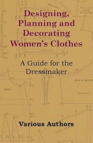 Designing, Planning and Decorating Women's Clothes - A Guide for the Dressmaker