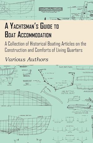 A Yachtsman's Guide to Boat Accommodation - A Collection of Historical Boating Articles on the Construction and Comforts of Living Quarters