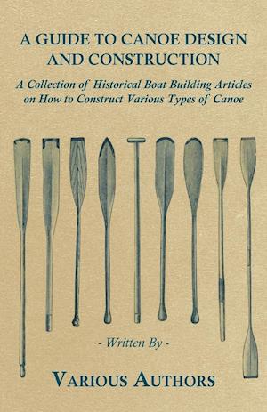 A Guide to Canoe Design and Construction - A Collection of Historical Boat Building Articles on How to Construct Various Types of Canoe