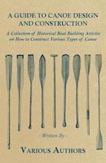 A Guide to Canoe Design and Construction - A Collection of Historical Boat Building Articles on How to Construct Various Types of Canoe 