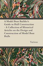 A Model Boat Builder's Guide to Hull Construction - A Collection of Historical Articles on the Design and Construction of Model Boat Hulls