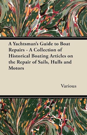 A Yachtsman's Guide to Boat Repairs - A Collection of Historical Boating Articles on the Repair of Sails, Hulls and Motors