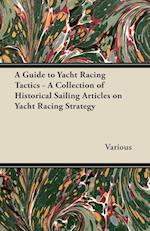 A Guide to Yacht Racing Tactics - A Collection of Historical Sailing Articles on Yacht Racing Strategy 