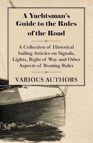 A Yachtsman's Guide to the Rules of the Road - A Collection of Historical Sailing Articles on Signals, Lights, Right of Way and Other Aspects of Boating Rules